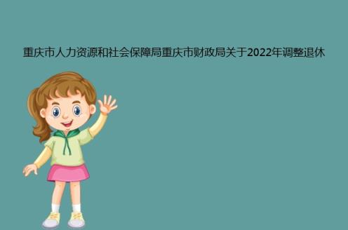 重庆市人力资源和社会保障局重庆市财政局关于2022年调整退休人员基本养老金的通知(图1)