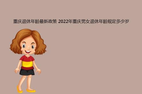 重庆退休年龄最新政策(2022年重庆男女退休年龄规定多少岁)(图1)